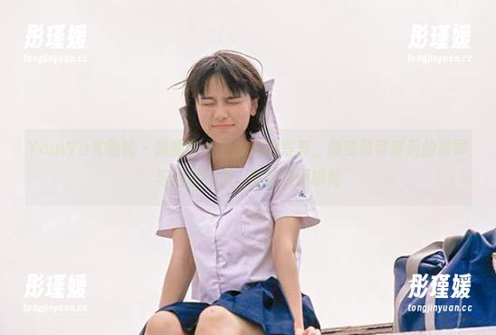 YouWu尤物馆 - 跟随俞公主的私拍写真，感受吊带背后的故事与优雅气息，尽在美丽瞬间