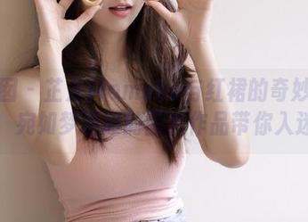 嗲囡囡 – 芷儿Momoko与红裙的奇妙旅程，宛如梦境般的图片作品带你入迷
