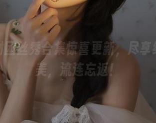 森萝财团丝秀合集惊喜更新，尽享细腻之美，流连忘返！