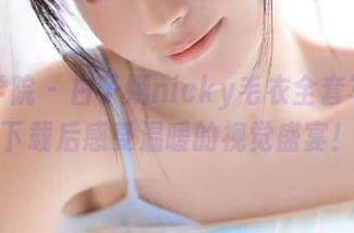 模范学院 – 白子嫣nicky毛衣全套写真，下载后感受温暖的视觉盛宴！