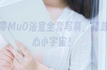 下载穆零Mu0浴室全套写真，释放你的内心小宇宙！