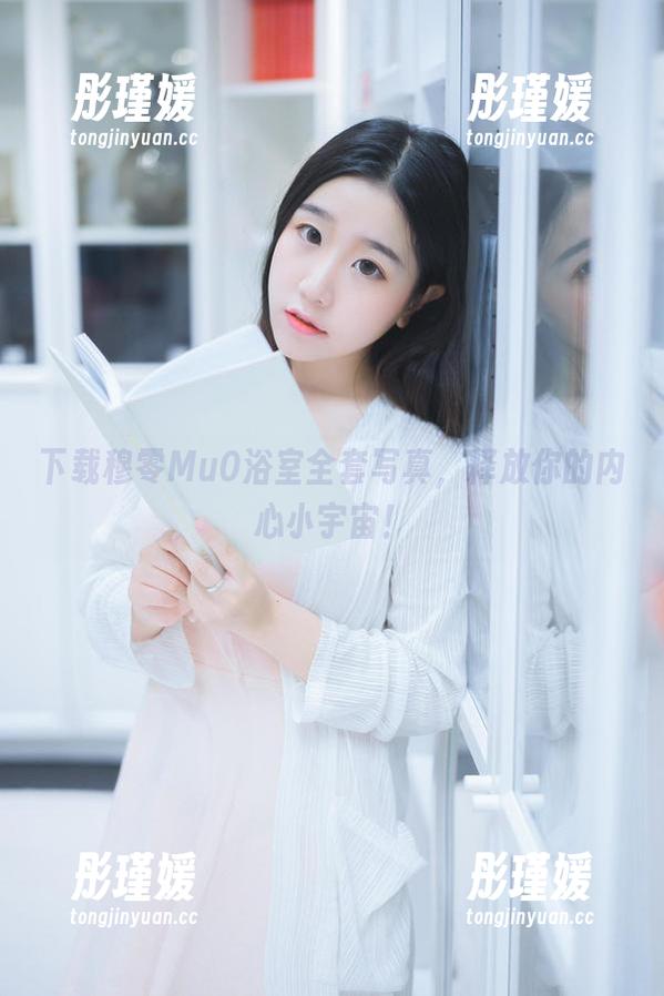下载穆零Mu0浴室全套写真，释放你的内心小宇宙！