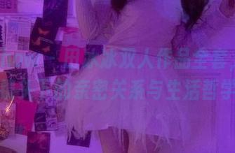 花漾show – 田冰冰双人作品全套，艺术镜头下的亲密关系与生活哲学